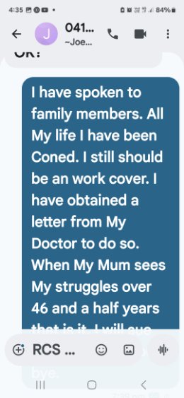 Text to Joey — I have spoken to family members. All my life I have been conned. I still should be on WorkCover.